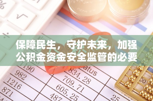 淮南保障民生，守护未来，加强公积金资金安全监管的必要性与实践