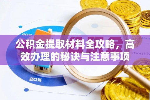 淮南公积金提取材料全攻略，高效办理的秘诀与注意事项