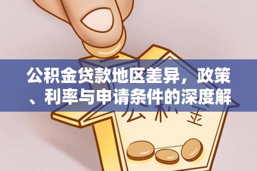 淮南公积金贷款地区差异，政策、利率与申请条件的深度解析