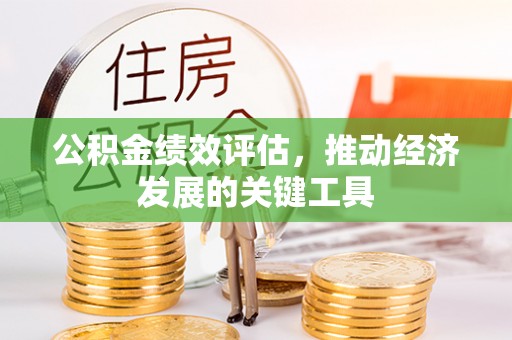 淮南公积金绩效评估，推动经济发展的关键工具