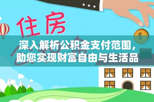 淮南深入解析公积金支付范围，助您实现财富自由与生活品质提升