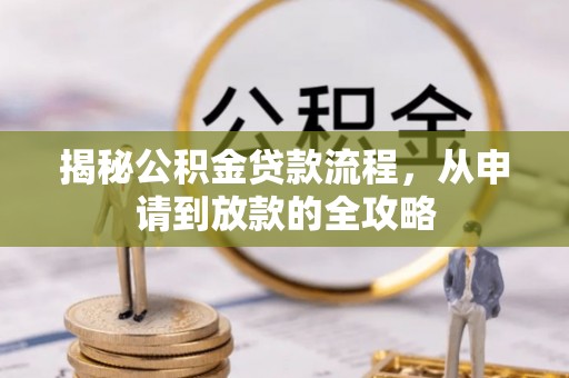 淮南揭秘公积金贷款流程，从申请到放款的全攻略