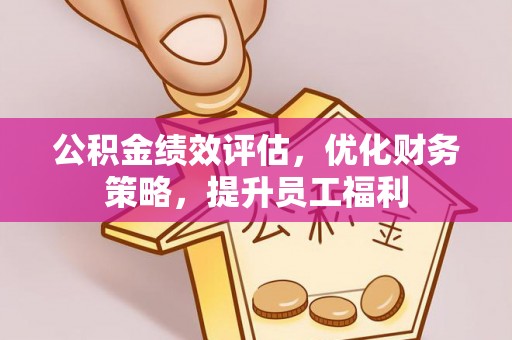淮南公积金绩效评估，优化财务策略，提升员工福利