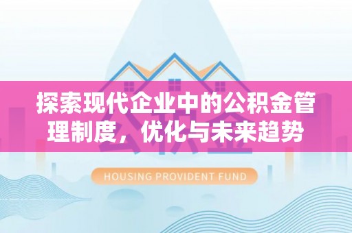 淮南探索现代企业中的公积金管理制度，优化与未来趋势