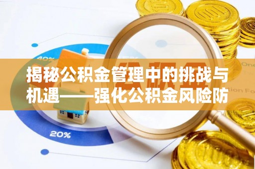 淮南揭秘公积金管理中的挑战与机遇——强化公积金风险防控的多维策略