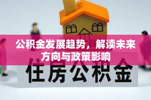 淮南公积金发展趋势，解读未来方向与政策影响