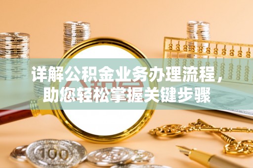 淮南详解公积金业务办理流程，助您轻松掌握关键步骤