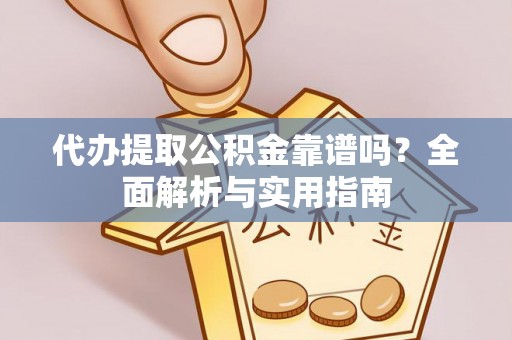 淮南代办提取公积金靠谱吗？全面解析与实用指南