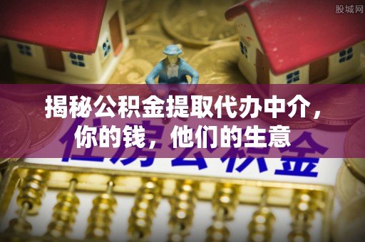 淮南揭秘公积金提取代办中介，你的钱，他们的生意