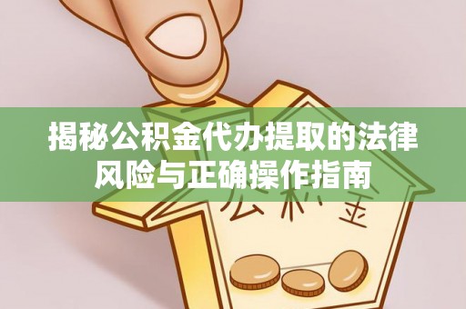 淮南揭秘公积金代办提取的法律风险与正确操作指南