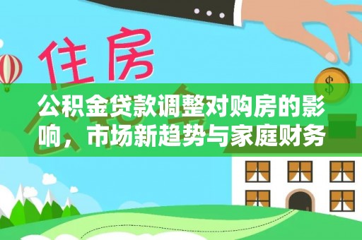 淮南公积金贷款调整对购房的影响，市场新趋势与家庭财务规划