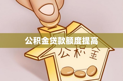 淮南公积金贷款额度提高