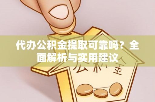 淮南代办公积金提取可靠吗？全面解析与实用建议