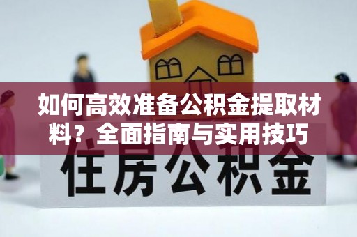 淮南如何高效准备公积金提取材料？全面指南与实用技巧