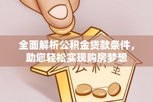 淮南全面解析公积金贷款条件，助您轻松实现购房梦想
