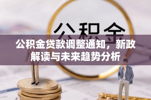 淮南公积金贷款调整通知，新政解读与未来趋势分析