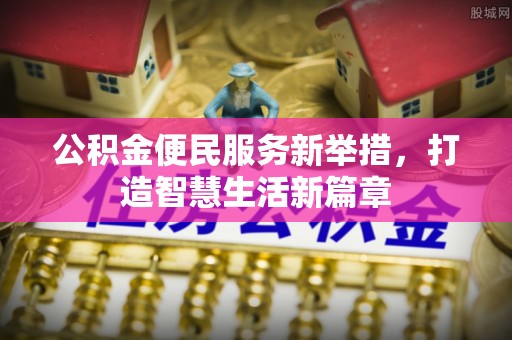 淮南公积金便民服务新举措，打造智慧生活新篇章