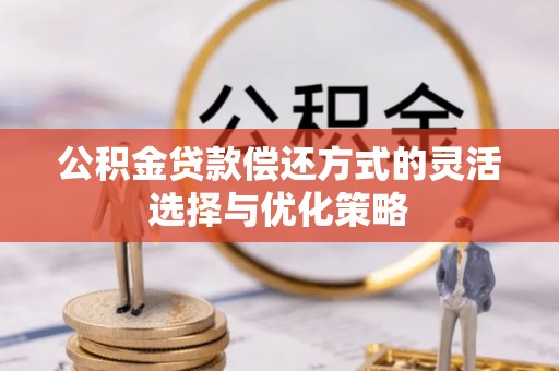 淮南公积金贷款偿还方式的灵活选择与优化策略