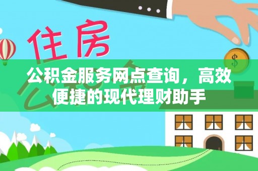 淮南公积金服务网点查询，高效便捷的现代理财助手