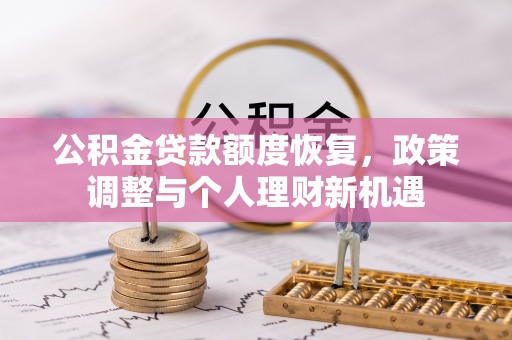淮南公积金贷款额度恢复，政策调整与个人理财新机遇
