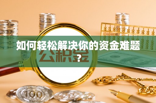淮南如何轻松解决你的资金难题？