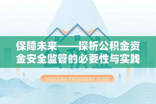 淮南保障未来——探析公积金资金安全监管的必要性与实践路径