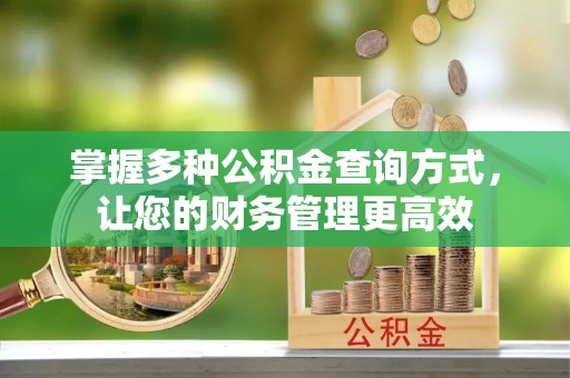 淮南掌握多种公积金查询方式，让您的财务管理更高效
