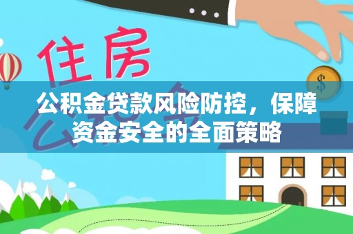 淮南公积金贷款风险防控，保障资金安全的全面策略