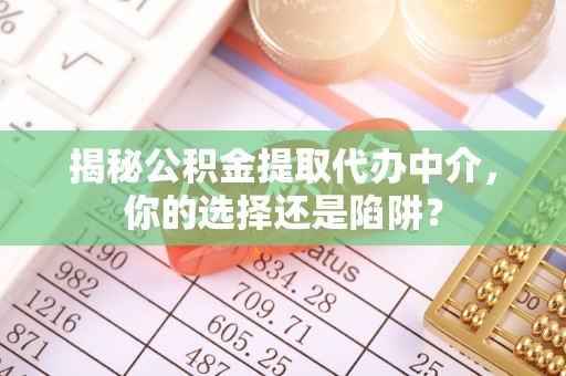 淮南揭秘公积金提取代办中介，你的选择还是陷阱？