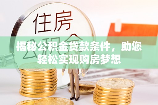 淮南揭秘公积金贷款条件，助您轻松实现购房梦想