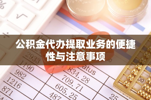 淮南公积金代办提取业务的便捷性与注意事项