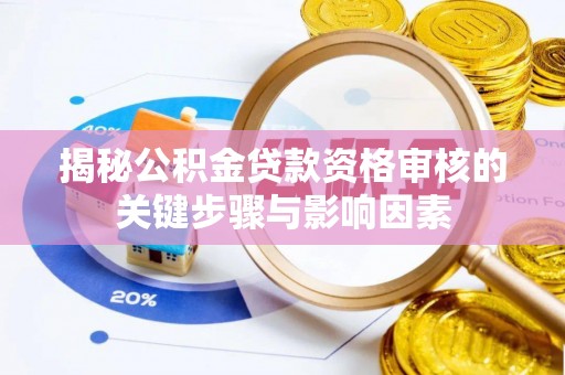 淮南揭秘公积金贷款资格审核的关键步骤与影响因素