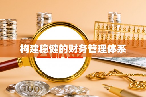 淮南构建稳健的财务管理体系