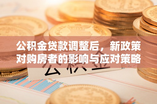 淮南公积金贷款调整后，新政策对购房者的影响与应对策略