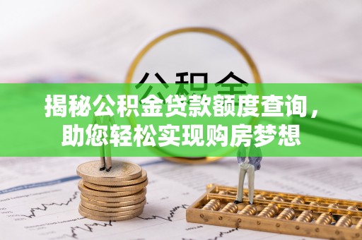 淮南揭秘公积金贷款额度查询，助您轻松实现购房梦想