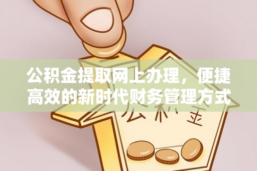 淮南公积金提取网上办理，便捷高效的新时代财务管理方式