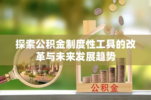 淮南探索公积金制度性工具的改革与未来发展趋势