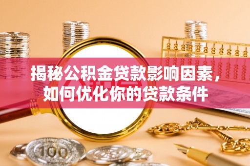 淮南揭秘公积金贷款影响因素，如何优化你的贷款条件