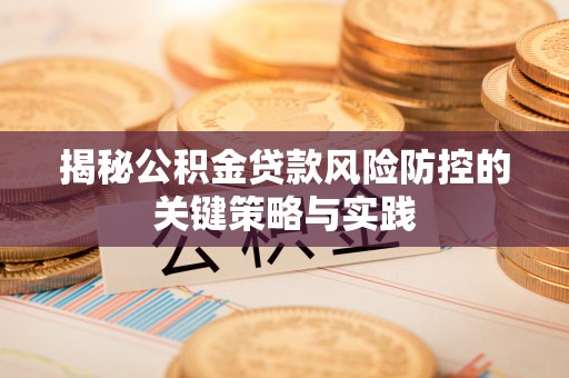 淮南揭秘公积金贷款风险防控的关键策略与实践