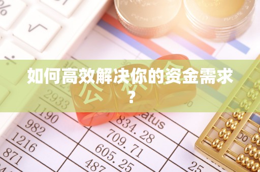 淮南如何高效解决你的资金需求？