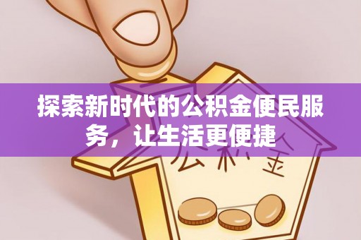 淮南探索新时代的公积金便民服务，让生活更便捷