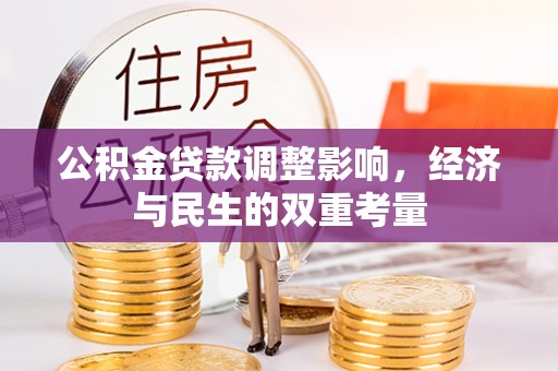 淮南公积金贷款调整影响，经济与民生的双重考量