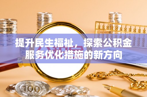 淮南提升民生福祉，探索公积金服务优化措施的新方向