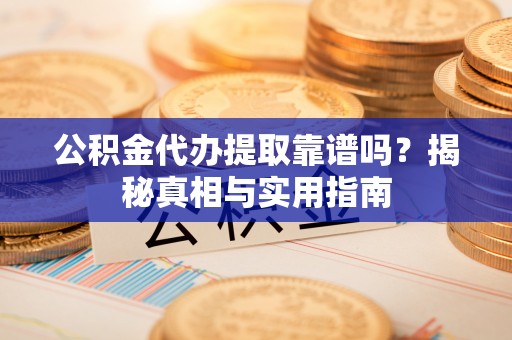 淮南公积金代办提取靠谱吗？揭秘真相与实用指南
