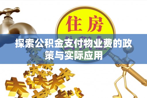 淮南探索公积金支付物业费的政策与实际应用