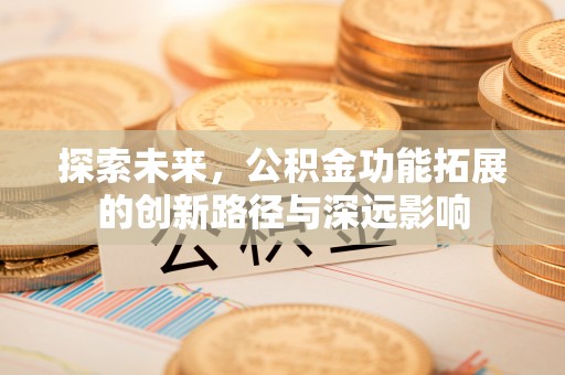 淮南探索未来，公积金功能拓展的创新路径与深远影响