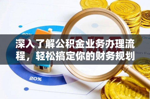淮南深入了解公积金业务办理流程，轻松搞定你的财务规划