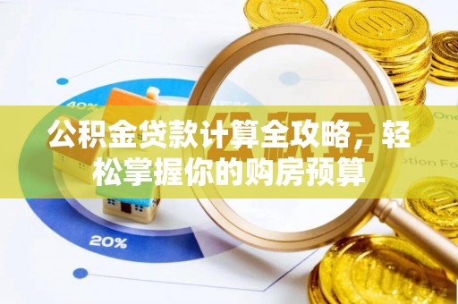 淮南公积金贷款计算全攻略，轻松掌握你的购房预算