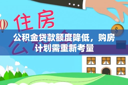 淮南公积金贷款额度降低，购房计划需重新考量