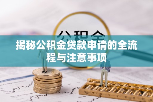 淮南揭秘公积金贷款申请的全流程与注意事项